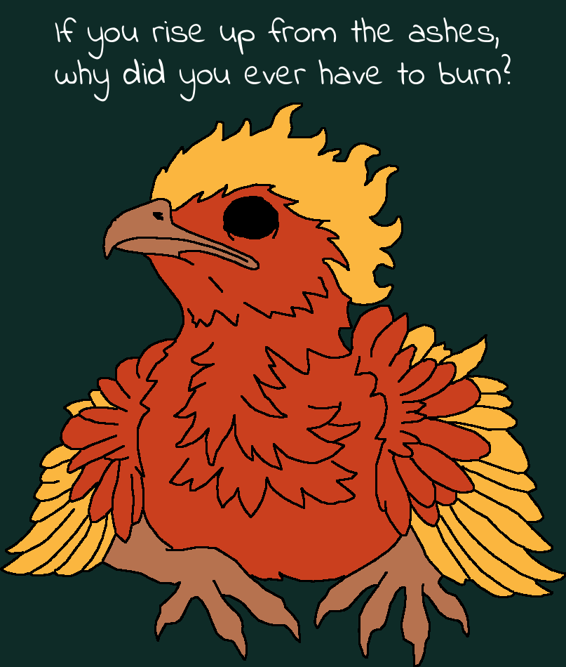 drawing of a weary-looking phoenix with red and yellow feathers and solid black eyes. Text above the bird reads: 'If you rise up from the ashes, why did you ever have to burn?'
